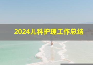 2024儿科护理工作总结