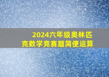 2024六年级奥林匹克数学竞赛题简便运算