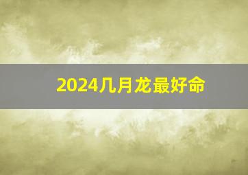 2024几月龙最好命