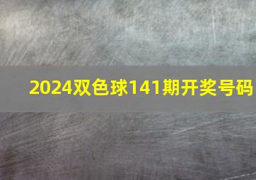 2024双色球141期开奖号码