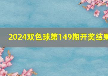 2024双色球第149期开奖结果