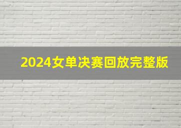 2024女单决赛回放完整版