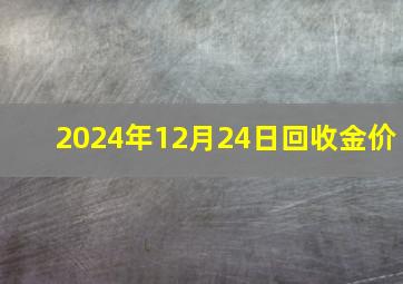 2024年12月24日回收金价