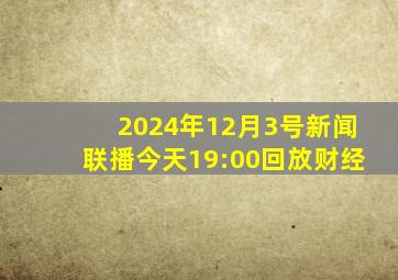 2024年12月3号新闻联播今天19:00回放财经