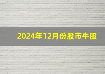 2024年12月份股市牛股