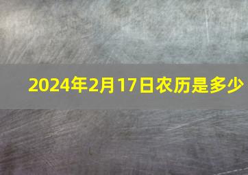 2024年2月17日农历是多少