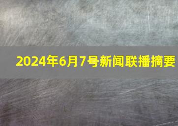 2024年6月7号新闻联播摘要