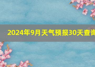 2024年9月天气预报30天查询