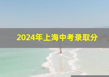 2024年上海中考录取分