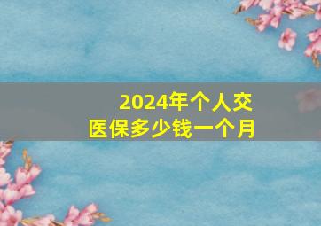 2024年个人交医保多少钱一个月