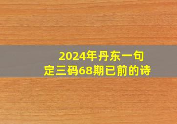 2024年丹东一句定三码68期已前的诗