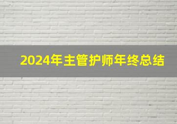 2024年主管护师年终总结