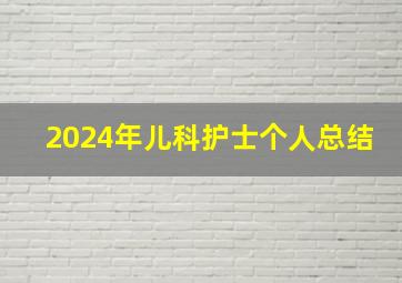 2024年儿科护士个人总结