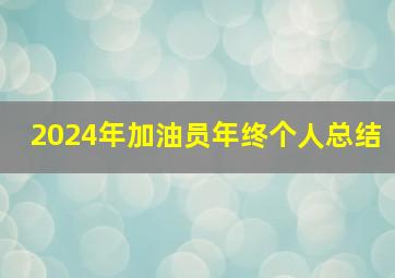 2024年加油员年终个人总结