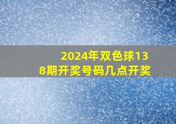 2024年双色球138期开奖号码几点开奖