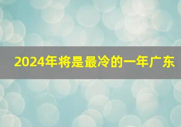 2024年将是最冷的一年广东