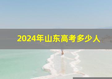 2024年山东高考多少人