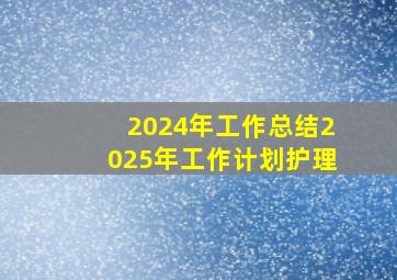 2024年工作总结2025年工作计划护理