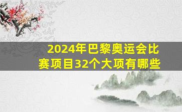 2024年巴黎奥运会比赛项目32个大项有哪些