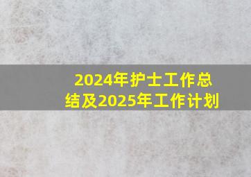 2024年护士工作总结及2025年工作计划