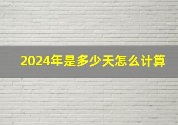 2024年是多少天怎么计算