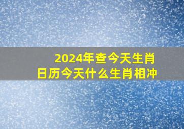 2024年查今天生肖日历今天什么生肖相冲