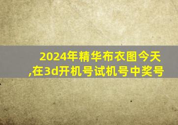 2024年精华布衣图今天,在3d开机号试机号中奖号