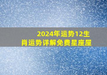 2024年运势12生肖运势详解免费星座屋