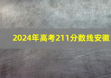 2024年高考211分数线安徽