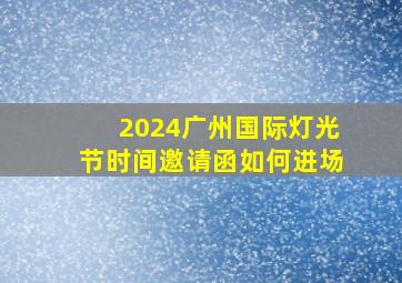 2024广州国际灯光节时间邀请函如何进场