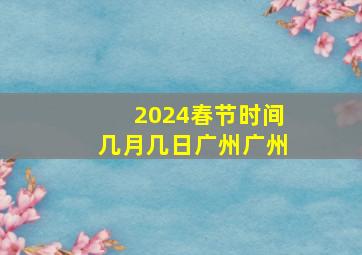 2024春节时间几月几日广州广州