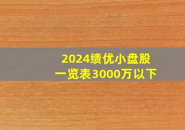 2024绩优小盘股一览表3000万以下