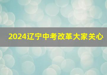 2024辽宁中考改革大家关心