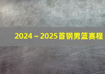 2024～2025首钢男篮赛程