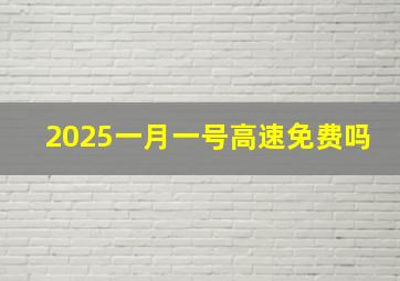 2025一月一号高速免费吗