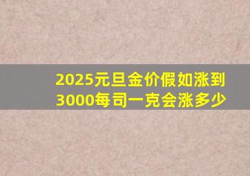 2025元旦金价假如涨到3000每司一克会涨多少