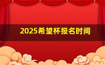 2025希望杯报名时间