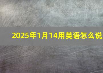 2025年1月14用英语怎么说