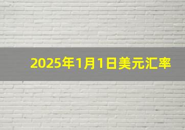 2025年1月1日美元汇率