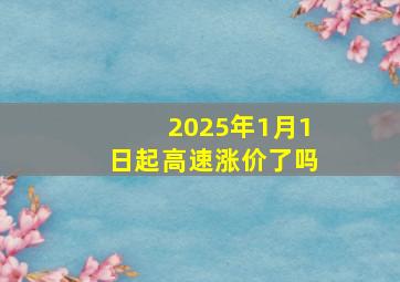 2025年1月1日起高速涨价了吗