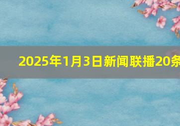 2025年1月3日新闻联播20条