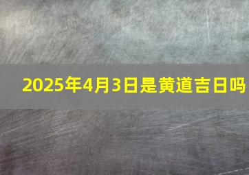 2025年4月3日是黄道吉日吗