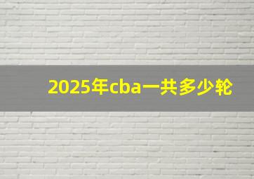 2025年cba一共多少轮