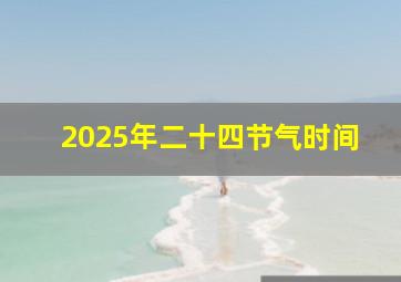 2025年二十四节气时间