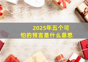 2025年五个可怕的预言是什么意思