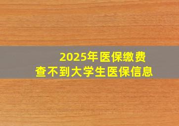 2025年医保缴费查不到大学生医保信息