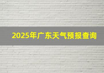 2025年广东天气预报查询