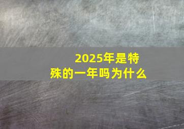 2025年是特殊的一年吗为什么