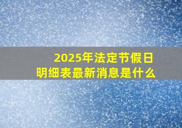 2025年法定节假日明细表最新消息是什么