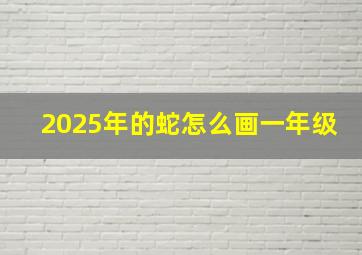 2025年的蛇怎么画一年级